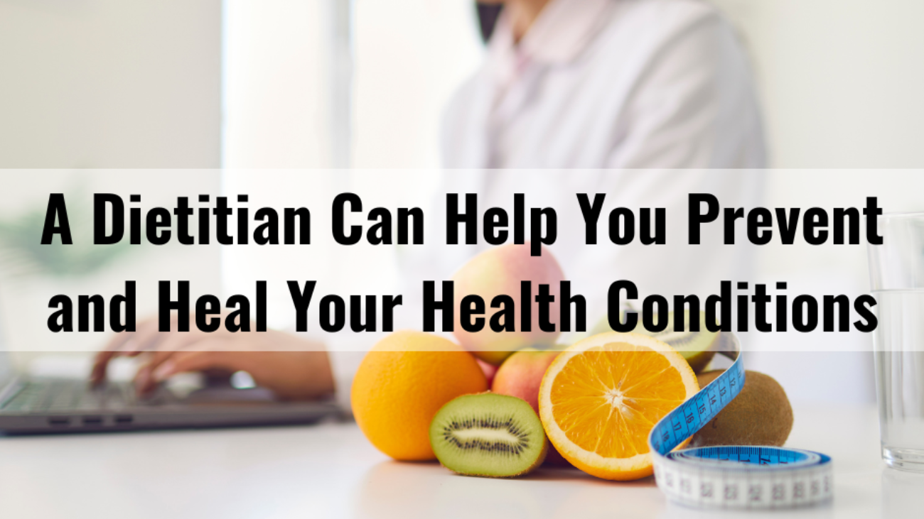 A Dietitian Can Help You Prevent and Heal Your Health Conditions